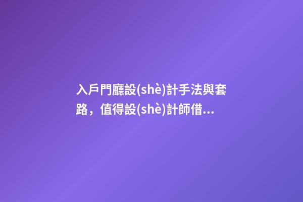 入戶門廳設(shè)計手法與套路，值得設(shè)計師借鑒學(xué)習(xí)