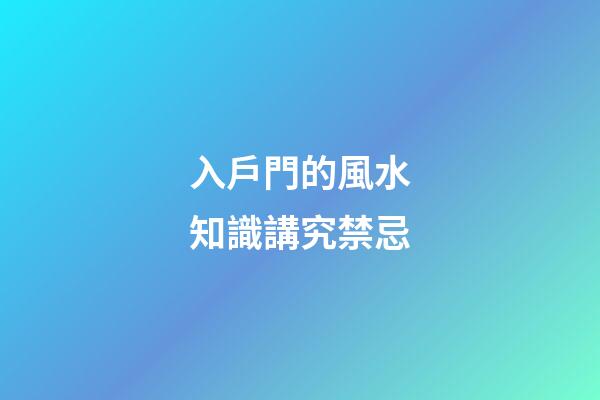 入戶門的風水知識講究禁忌