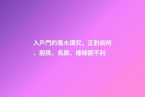 入戶門的風水講究，正對廁所、廚房、長廊、樓梯都不利