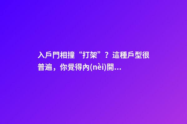 入戶門相撞“打架”？這種戶型很普遍，你覺得內(nèi)開、外開哪個好？