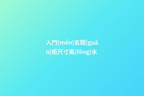 入門(mén)玄關(guān)柜尺寸風(fēng)水