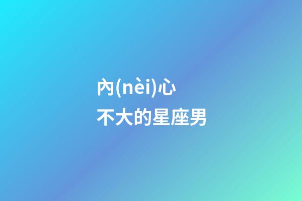 內(nèi)心不大的星座男-第1張-星座運(yùn)勢(shì)-玄機(jī)派