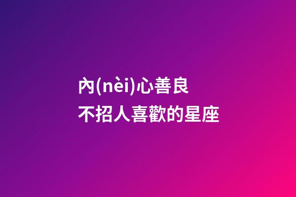 內(nèi)心善良不招人喜歡的星座-第1張-星座運勢-玄機派