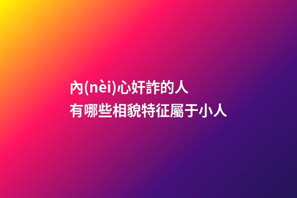 內(nèi)心奸詐的人有哪些相貌特征屬于小人