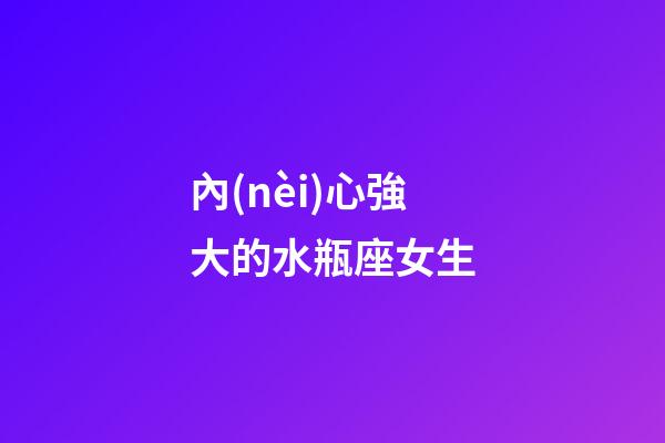 內(nèi)心強大的水瓶座女生-第1張-星座運勢-玄機派