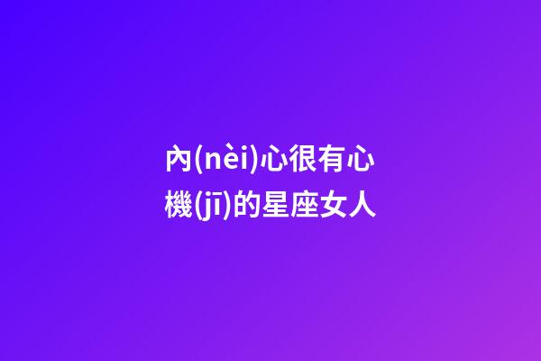 內(nèi)心很有心機(jī)的星座女人-第1張-星座運(yùn)勢(shì)-玄機(jī)派