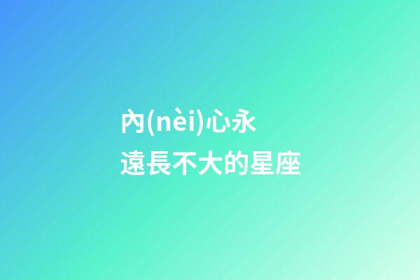 內(nèi)心永遠長不大的星座-第1張-星座運勢-玄機派