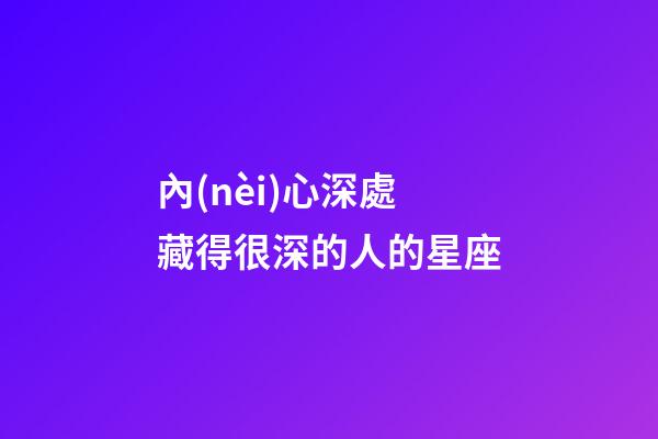 內(nèi)心深處藏得很深的人的星座-第1張-星座運勢-玄機派