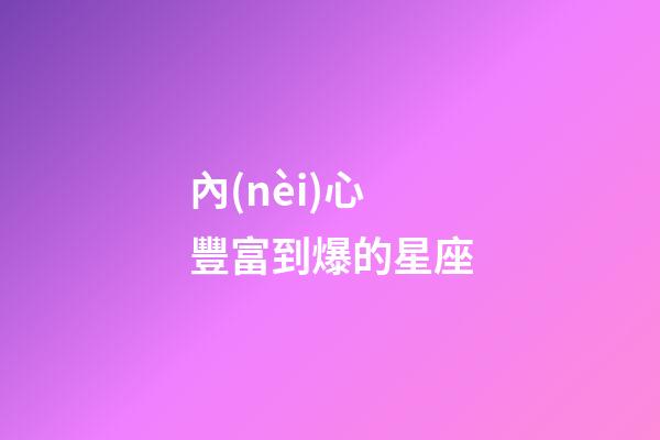 內(nèi)心豐富到爆的星座-第1張-星座運(yùn)勢-玄機(jī)派