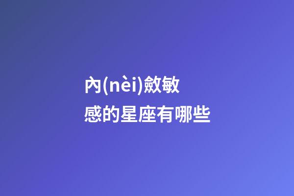 內(nèi)斂敏感的星座有哪些-第1張-星座運勢-玄機派