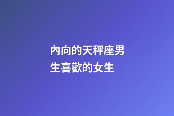 內向的天秤座男生喜歡的女生-第1張-星座運勢-玄機派