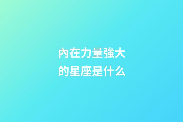 內在力量強大的星座是什么-第1張-星座運勢-玄機派