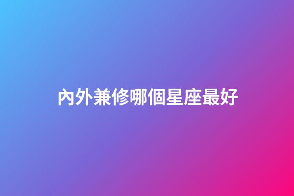 內外兼修哪個星座最好-第1張-星座運勢-玄機派