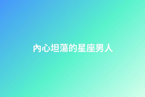 內心坦蕩的星座男人-第1張-星座運勢-玄機派