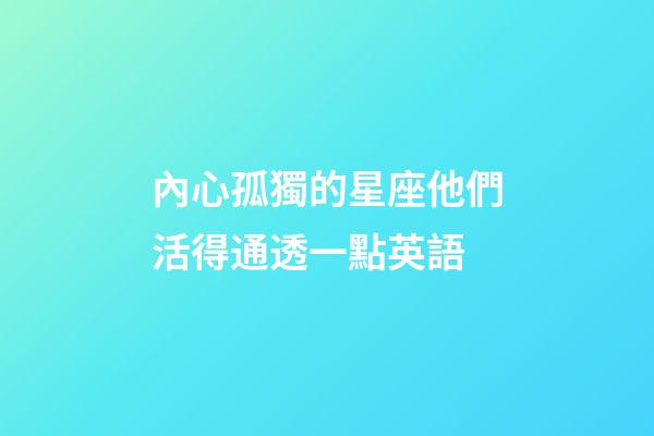 內心孤獨的星座他們活得通透一點英語-第1張-星座運勢-玄機派