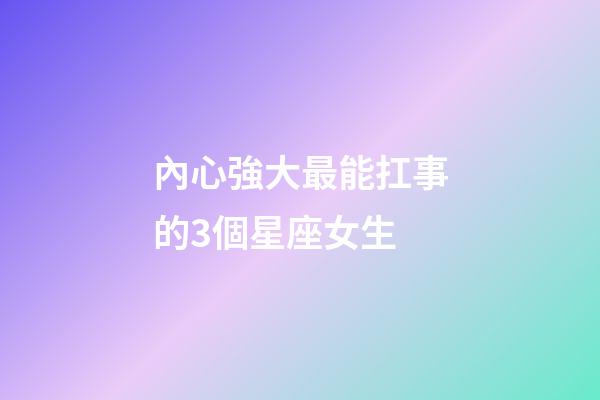 內心強大最能扛事的3個星座女生-第1張-星座運勢-玄機派