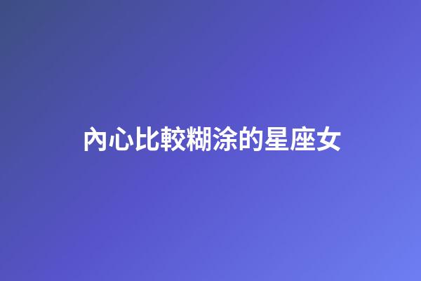 內心比較糊涂的星座女-第1張-星座運勢-玄機派