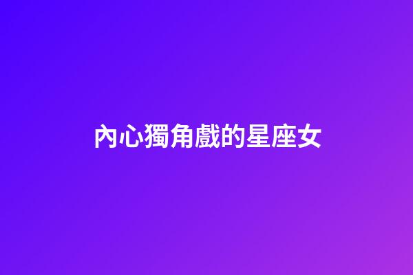 內心獨角戲的星座女-第1張-星座運勢-玄機派