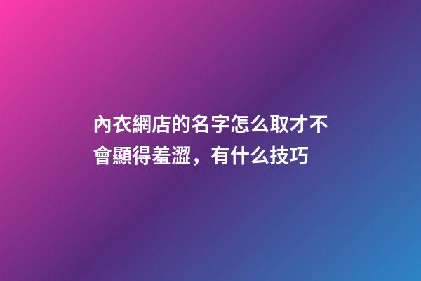 內衣網店的名字怎么取才不會顯得羞澀，有什么技巧-第1張-店鋪起名-玄機派