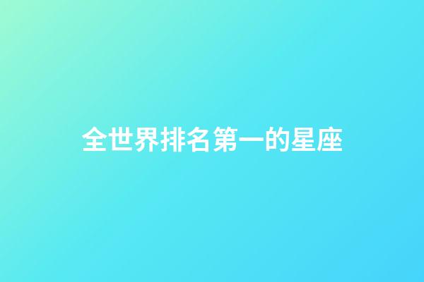 全世界排名第一的星座-第1張-星座運(yùn)勢-玄機(jī)派