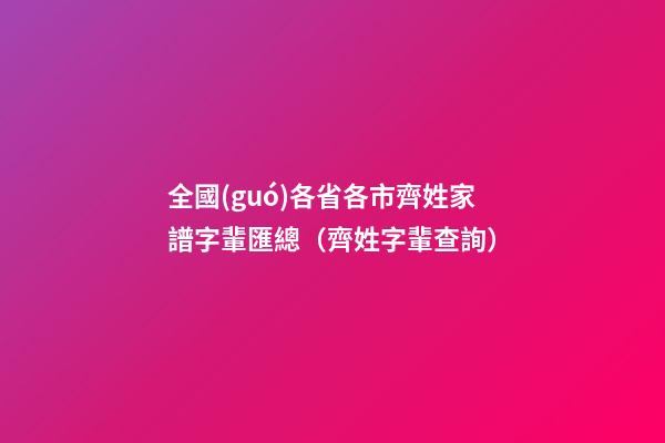 全國(guó)各省各市齊姓家譜字輩匯總（齊姓字輩查詢）