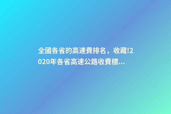 全國各省的高速費排名，收藏!2020年各省高速公路收費標準匯總-第1張-觀點-玄機派