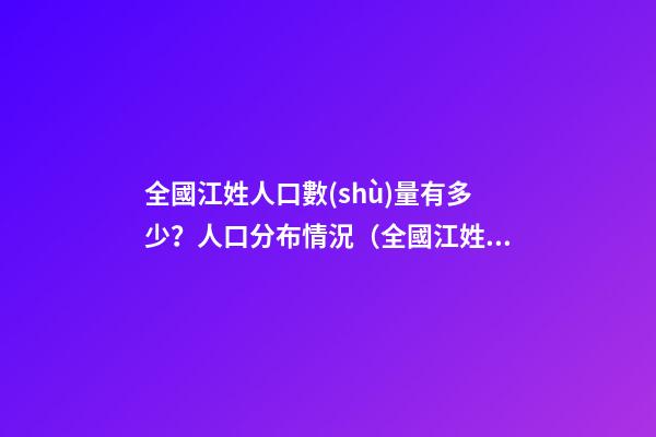 全國江姓人口數(shù)量有多少？人口分布情況（全國江姓人口數(shù)量有多少?人口分布情況表）