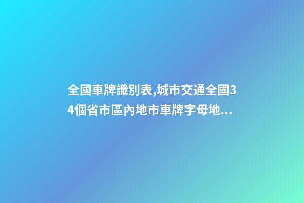 全國車牌識別表,城市交通全國34個省市區內地市車牌字母地圖集(完整版)-第1張-觀點-玄機派
