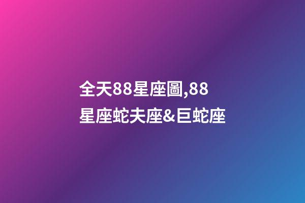 全天88星座圖,88星座蛇夫座&巨蛇座-第1張-觀點-玄機派