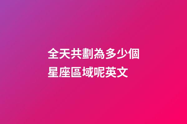 全天共劃為多少個星座區域呢英文-第1張-星座運勢-玄機派