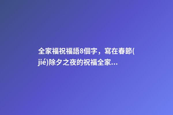 全家福祝福語8個字，寫在春節(jié)除夕之夜的祝福全家福安-第1張-觀點-玄機派