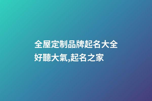 全屋定制品牌起名大全好聽大氣,起名之家-第1張-商標起名-玄機派