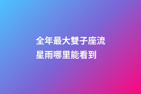 全年最大雙子座流星雨哪里能看到-第1張-星座運勢-玄機派