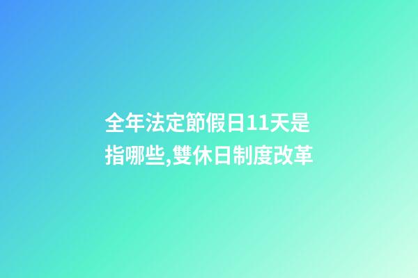 全年法定節假日11天是指哪些,雙休日制度改革-第1張-觀點-玄機派