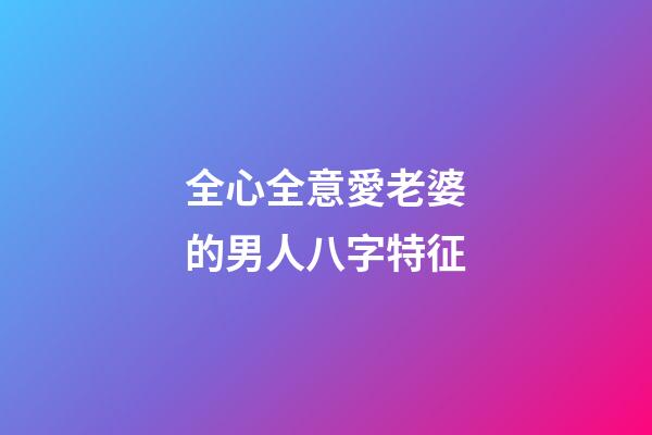 全心全意愛老婆的男人八字特征