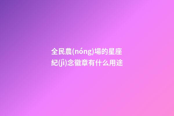 全民農(nóng)場的星座紀(jì)念徽章有什么用途