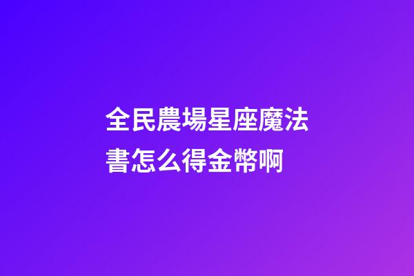 全民農場星座魔法書怎么得金幣啊-第1張-星座運勢-玄機派