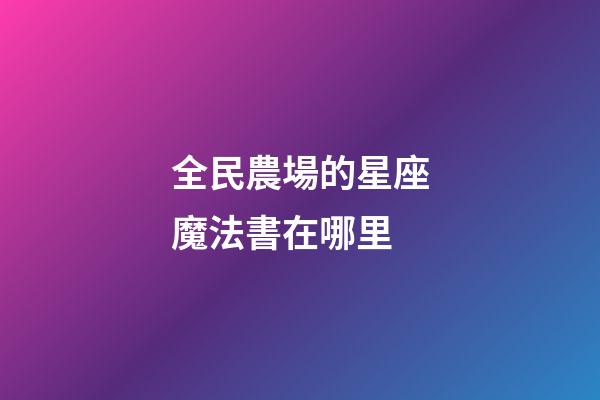 全民農場的星座魔法書在哪里-第1張-星座運勢-玄機派
