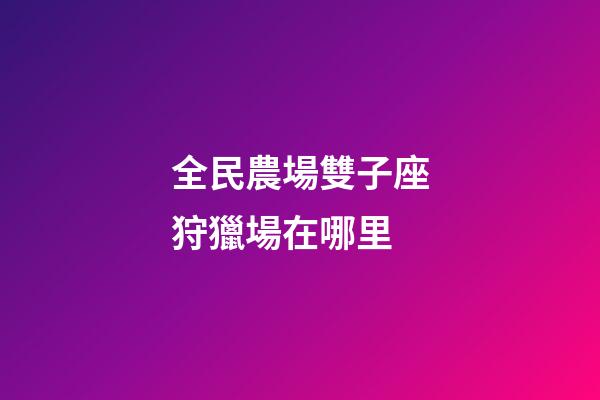 全民農場雙子座狩獵場在哪里-第1張-星座運勢-玄機派
