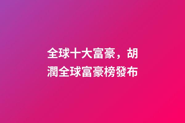 全球十大富豪，胡潤全球富豪榜發布-第1張-觀點-玄機派