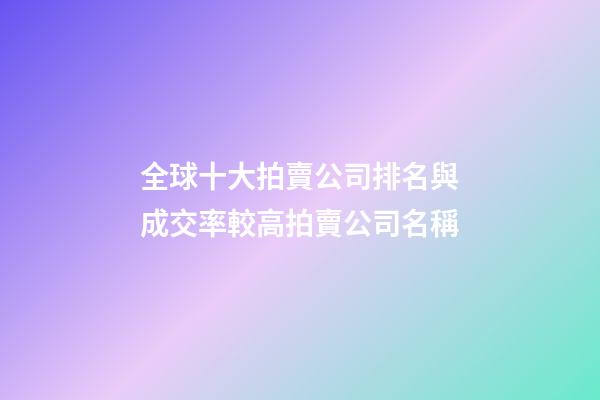 全球十大拍賣公司排名與成交率較高拍賣公司名稱-第1張-公司起名-玄機派