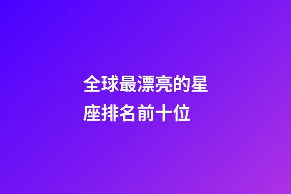 全球最漂亮的星座排名前十位-第1張-星座運勢-玄機派