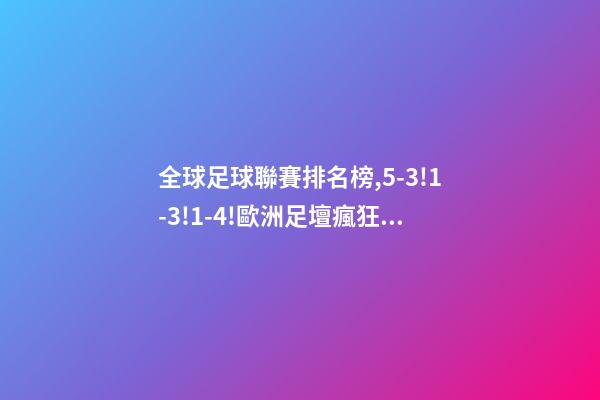 全球足球聯賽排名榜,5-3!1-3!1-4!歐洲足壇瘋狂一夜皇馬再登世界之巔-第1張-觀點-玄機派