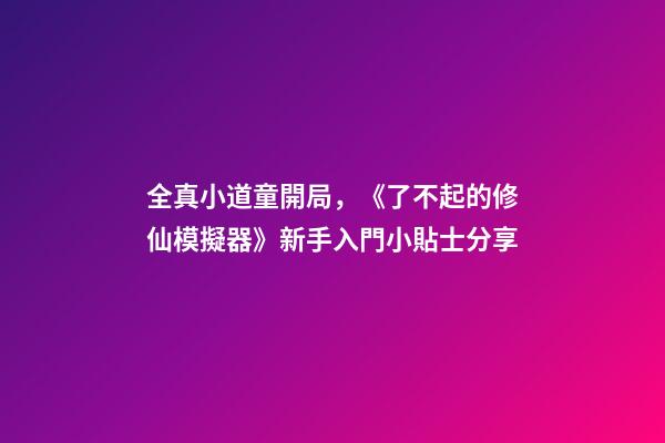 全真小道童開局，《了不起的修仙模擬器》新手入門小貼士分享-第1張-觀點(diǎn)-玄機(jī)派
