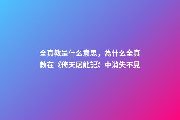 全真教是什么意思，為什么全真教在《倚天屠龍記》中消失不見-第1張-觀點-玄機派