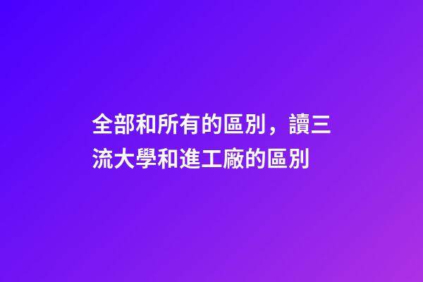 全部和所有的區別，讀三流大學和進工廠的區別