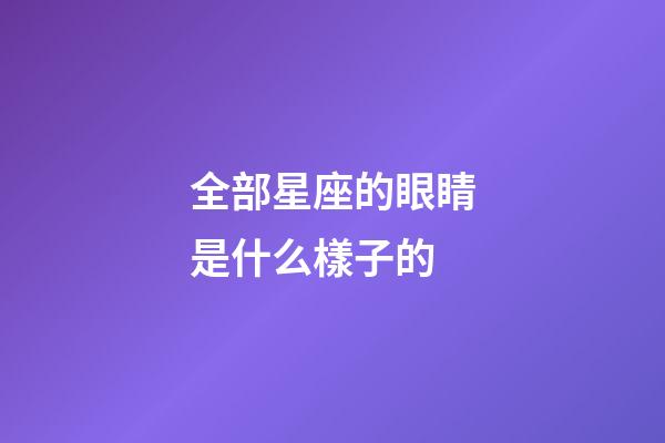 全部星座的眼睛是什么樣子的-第1張-星座運勢-玄機派