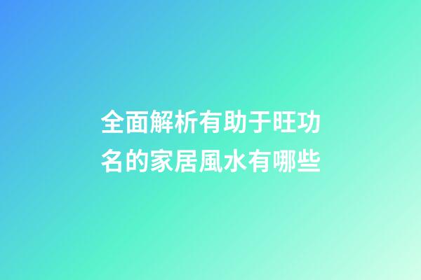 全面解析有助于旺功名的家居風水有哪些