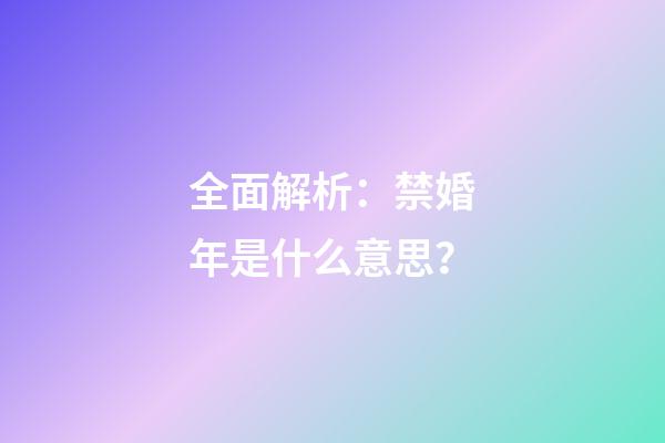 全面解析：禁婚年是什么意思？