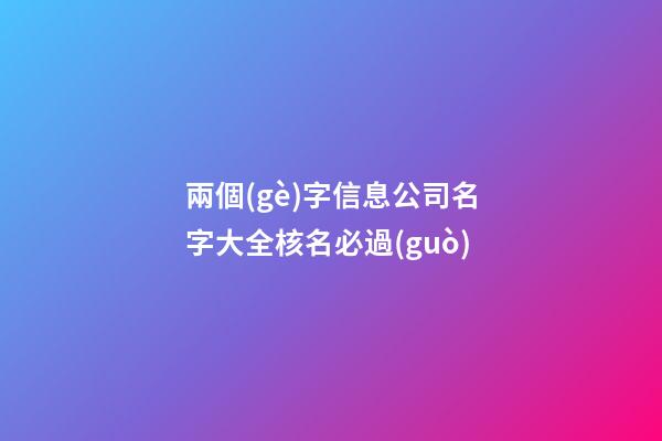 兩個(gè)字信息公司名字大全核名必過(guò)